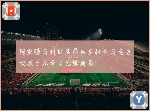 阿斯曝马科斯莱昂纳多转会马竞告吹源于本泽马无缘新月